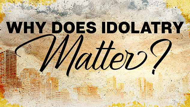 Why Does Idolatry Matter